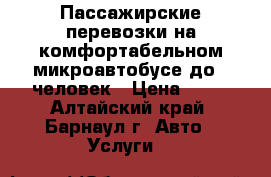 Пассажирские перевозки на комфортабельном микроавтобусе до 7 человек › Цена ­ 12 - Алтайский край, Барнаул г. Авто » Услуги   